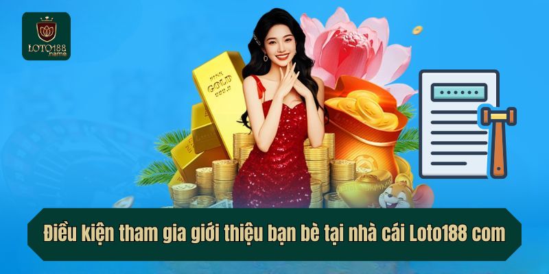 Điều kiện tham gia giới thiệu bạn bè tại nhà cái Loto188 com