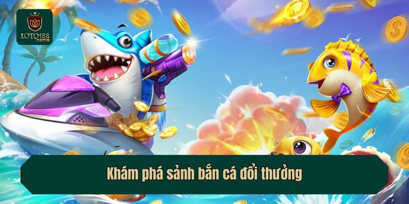 Khám phá sảnh bắn cá đổi thưởng