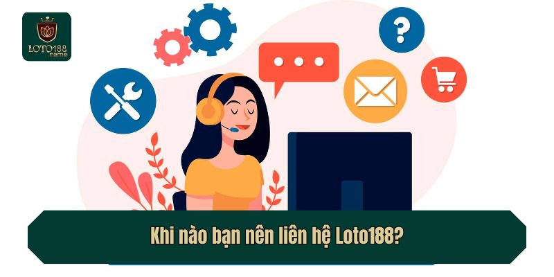 Khi nào bạn nên liên hệ Loto188?
