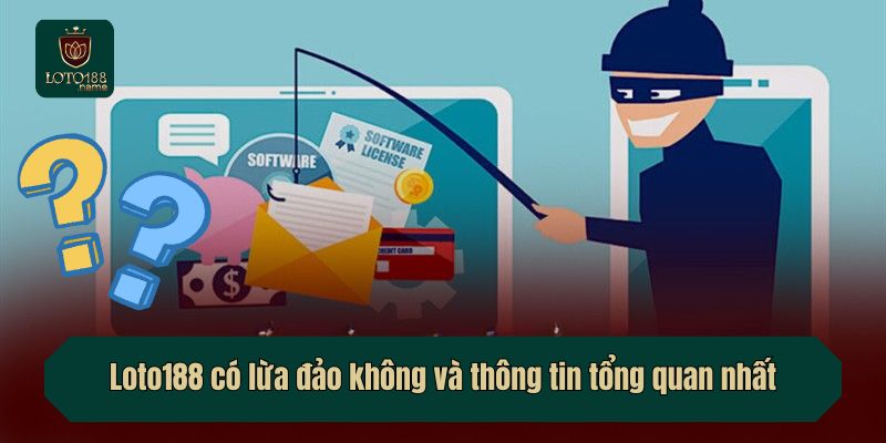 Loto188 có lừa đảo không và thông tin tổng quan nhất